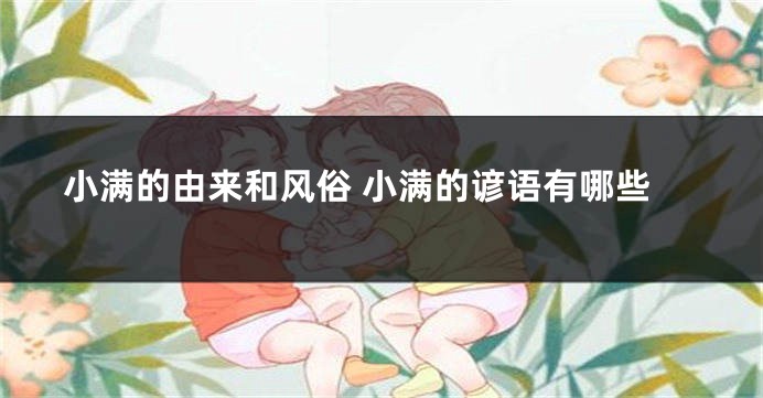 小满的由来和风俗 小满的谚语有哪些