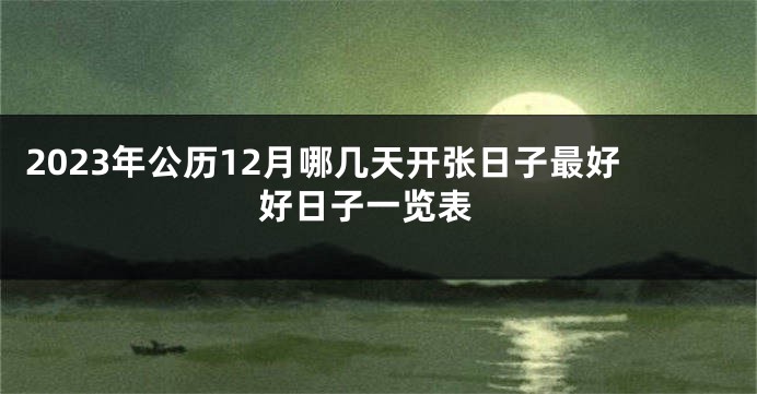 2023年公历12月哪几天开张日子最好 好日子一览表