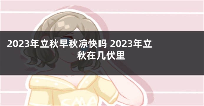 2023年立秋早秋凉快吗 2023年立秋在几伏里