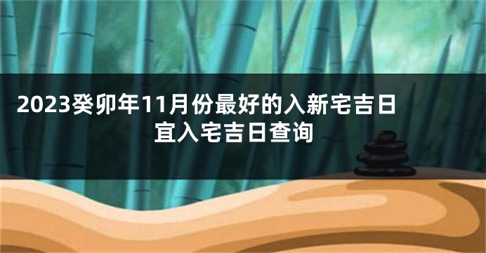 2023癸卯年11月份最好的入新宅吉日 宜入宅吉日查询