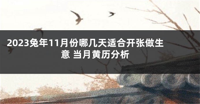 2023兔年11月份哪几天适合开张做生意 当月黄历分析