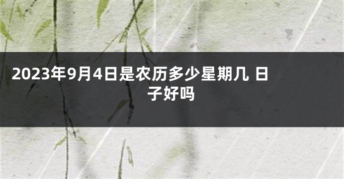 2023年9月4日是农历多少星期几 日子好吗