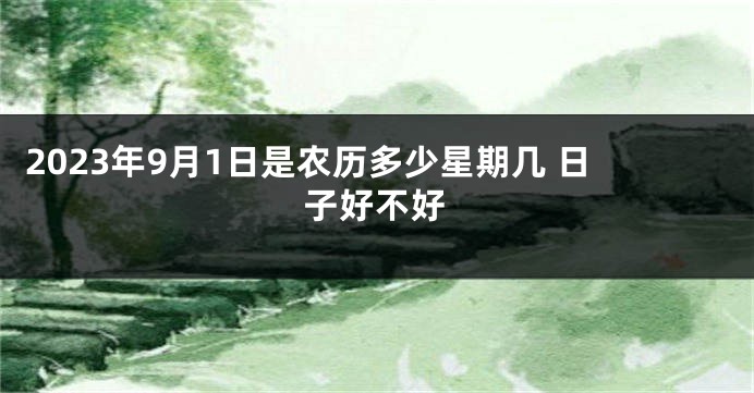 2023年9月1日是农历多少星期几 日子好不好