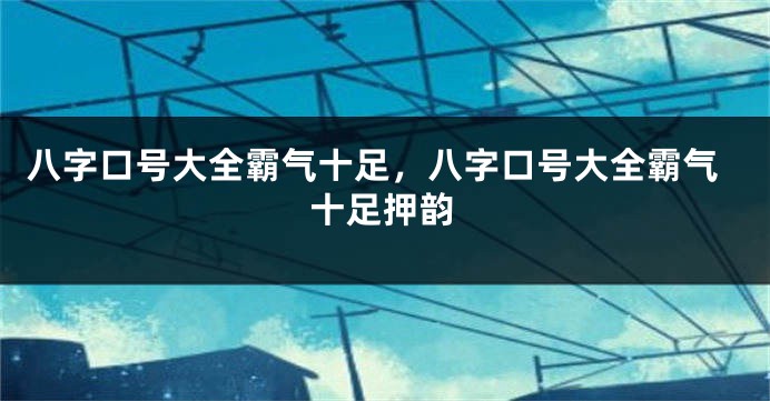 八字口号大全霸气十足，八字口号大全霸气十足押韵