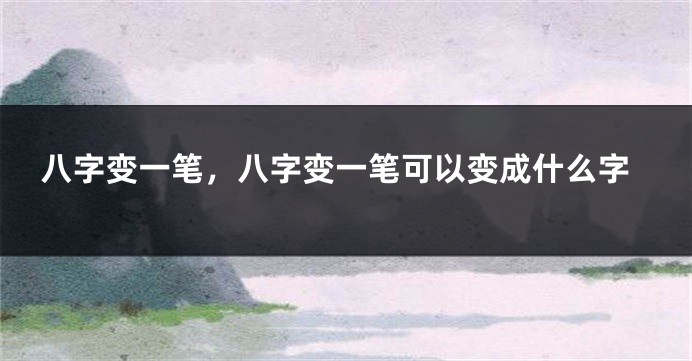 八字变一笔，八字变一笔可以变成什么字