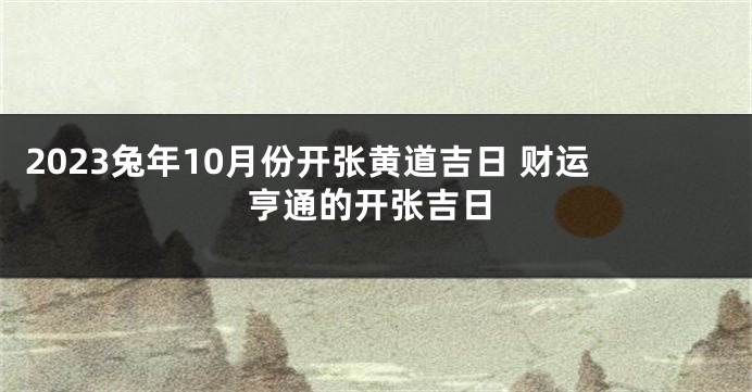 2023兔年10月份开张黄道吉日 财运亨通的开张吉日