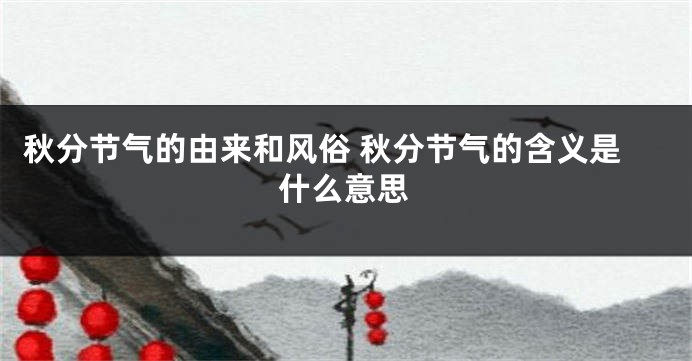 秋分节气的由来和风俗 秋分节气的含义是什么意思