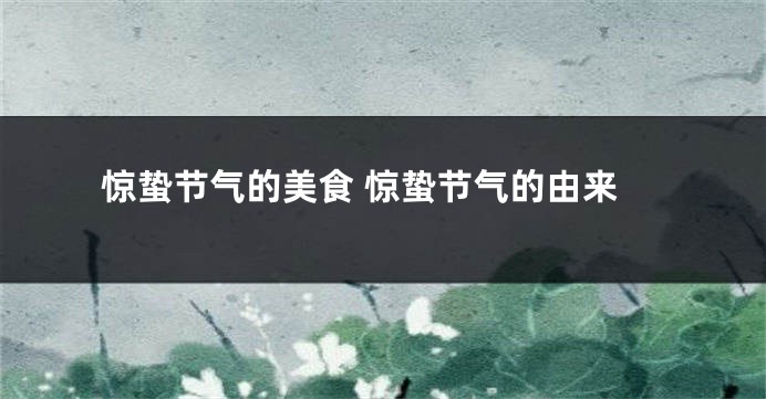 惊蛰节气的美食 惊蛰节气的由来