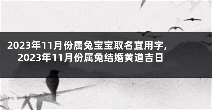 2023年11月份属兔宝宝取名宜用字,2023年11月份属兔结婚黄道吉日