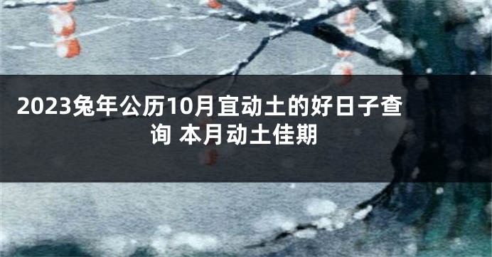 2023兔年公历10月宜动土的好日子查询 本月动土佳期