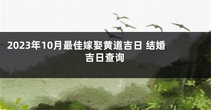 2023年10月最佳嫁娶黄道吉日 结婚吉日查询