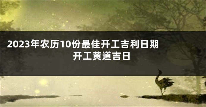 2023年农历10份最佳开工吉利日期 开工黄道吉日