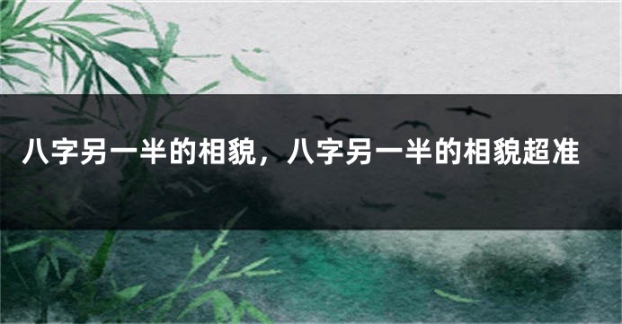 八字另一半的相貌，八字另一半的相貌超准