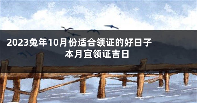 2023兔年10月份适合领证的好日子 本月宜领证吉日