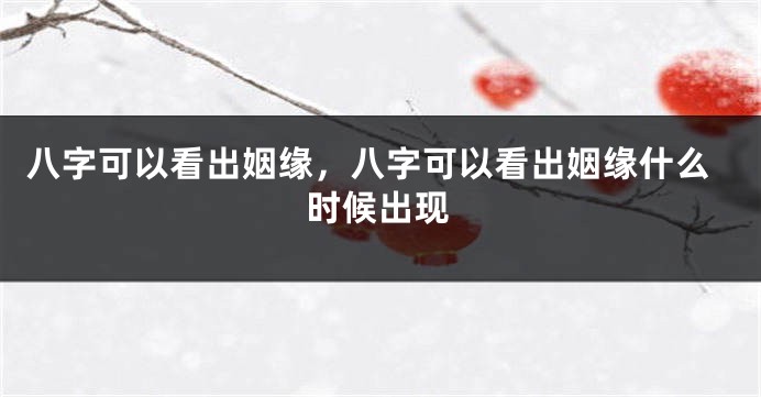 八字可以看出姻缘，八字可以看出姻缘什么时候出现