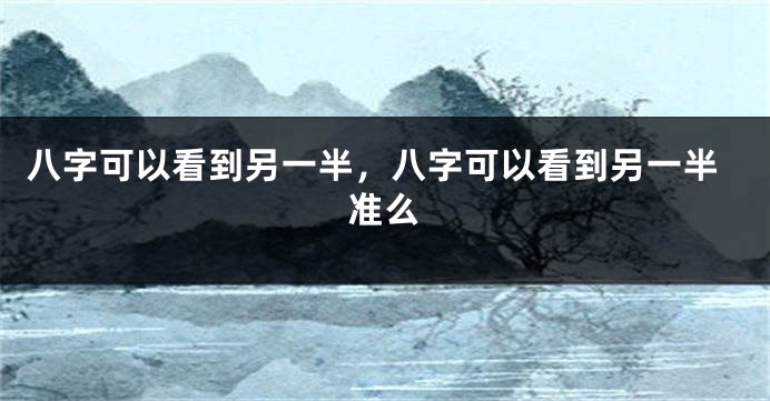 八字可以看到另一半，八字可以看到另一半准么