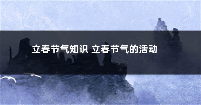 立春节气知识 立春节气的活动