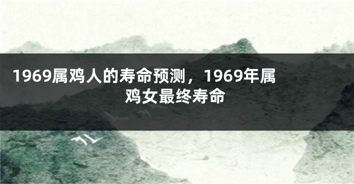 1969属鸡人的寿命预测，1969年属鸡女最终寿命