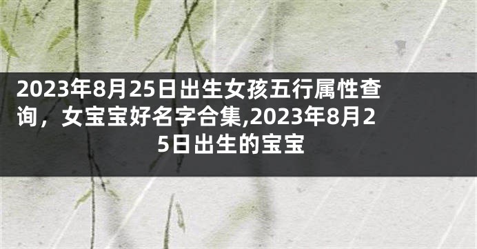 2023年8月25日出生女孩五行属性查询，女宝宝好名字合集,2023年8月25日出生的宝宝