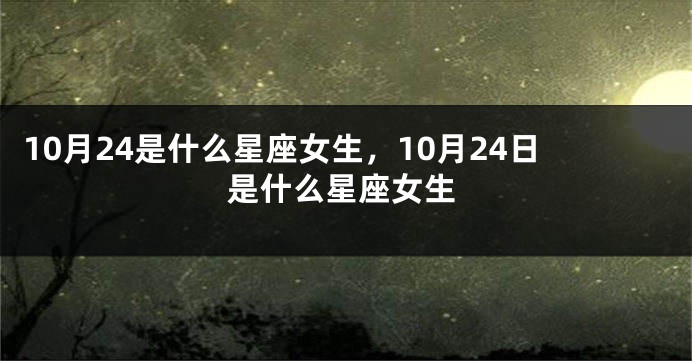 10月24是什么星座女生，10月24日是什么星座女生