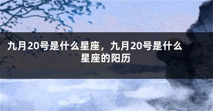 九月20号是什么星座，九月20号是什么星座的阳历