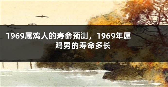 1969属鸡人的寿命预测，1969年属鸡男的寿命多长