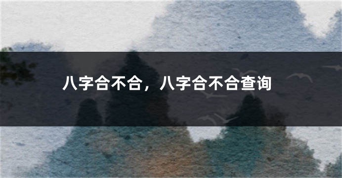 八字合不合，八字合不合查询