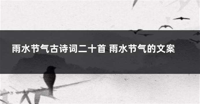 雨水节气古诗词二十首 雨水节气的文案