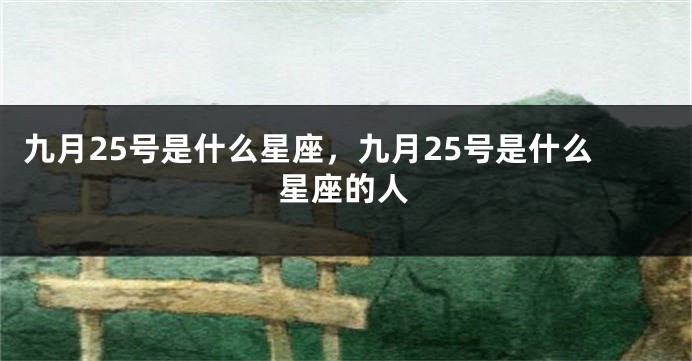 九月25号是什么星座，九月25号是什么星座的人