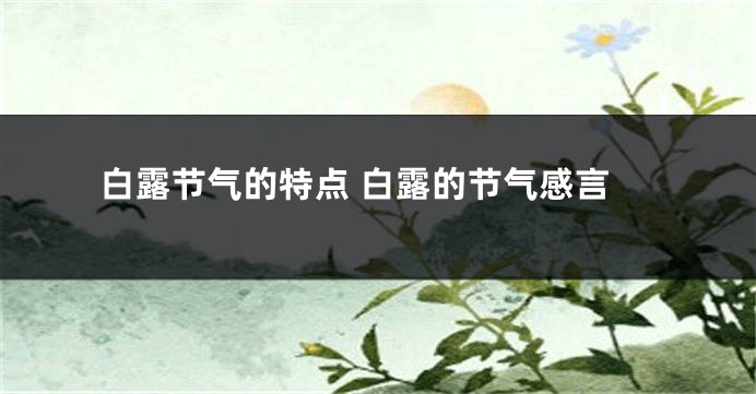 白露节气的特点 白露的节气感言