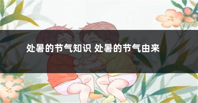 处暑的节气知识 处暑的节气由来