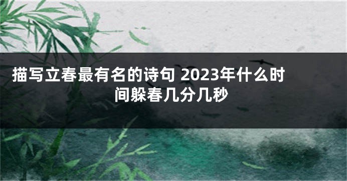 描写立春最有名的诗句 2023年什么时间躲春几分几秒