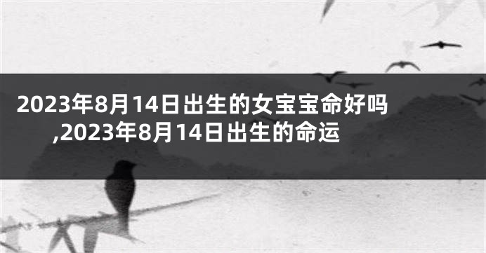 2023年8月14日出生的女宝宝命好吗,2023年8月14日出生的命运