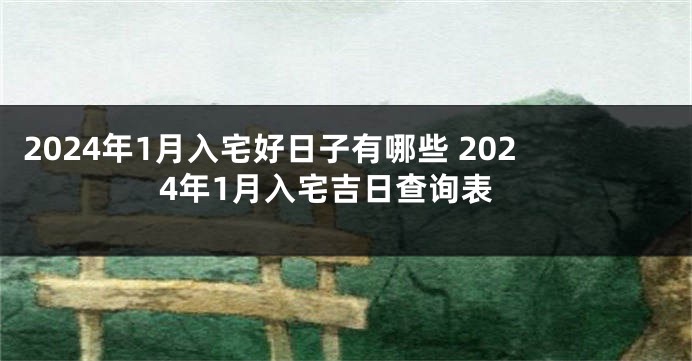 2024年1月入宅好日子有哪些 2024年1月入宅吉日查询表