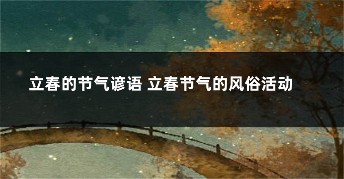立春的节气谚语 立春节气的风俗活动