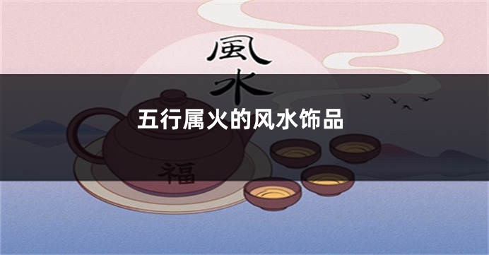 五行属火的风水饰品