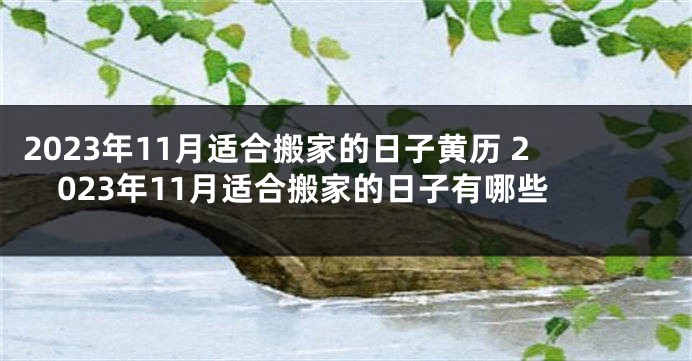 2023年11月适合搬家的日子黄历 2023年11月适合搬家的日子有哪些