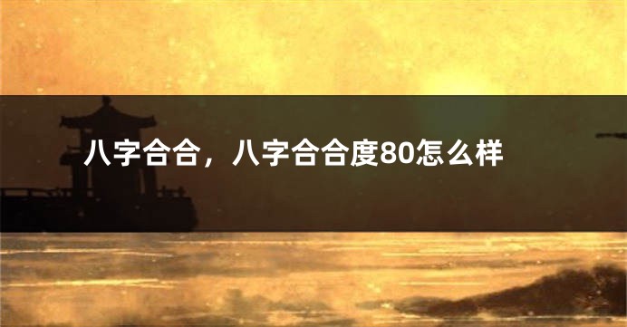 八字合合，八字合合度80怎么样