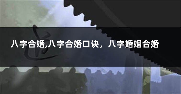 八字合婚,八字合婚口诀，八字婚姻合婚