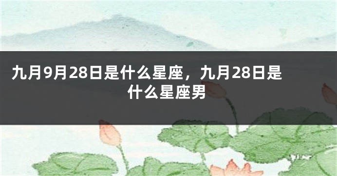 九月9月28日是什么星座，九月28日是什么星座男