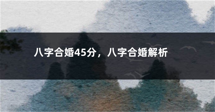 八字合婚45分，八字合婚解析