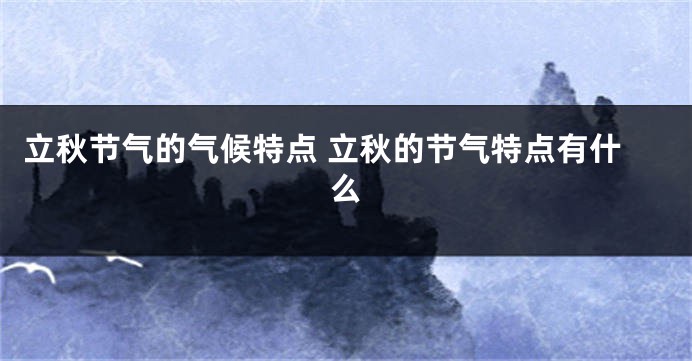 立秋节气的气候特点 立秋的节气特点有什么