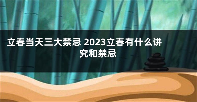 立春当天三大禁忌 2023立春有什么讲究和禁忌