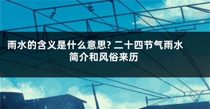 雨水的含义是什么意思? 二十四节气雨水简介和风俗来历