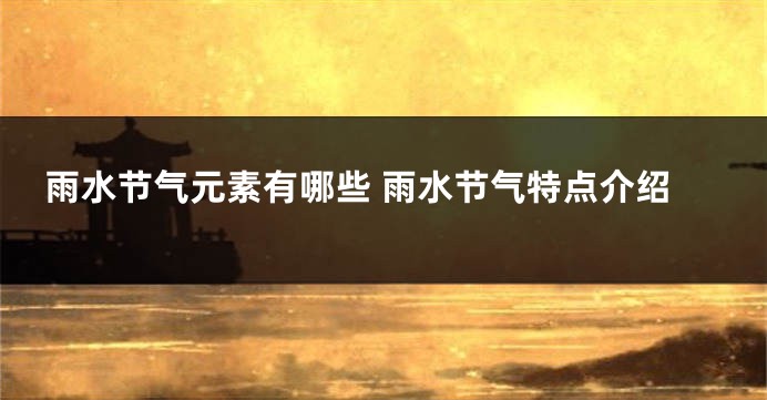 雨水节气元素有哪些 雨水节气特点介绍