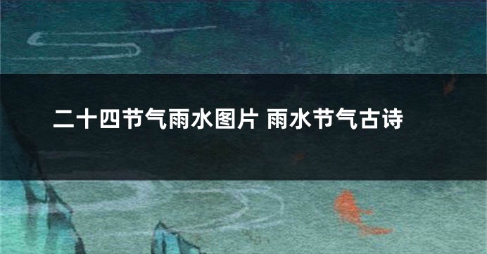 二十四节气雨水图片 雨水节气古诗