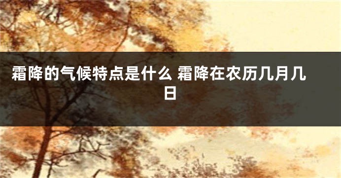 霜降的气候特点是什么 霜降在农历几月几日