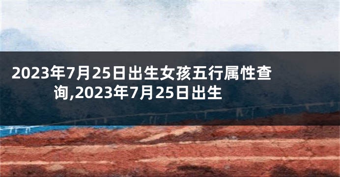2023年7月25日出生女孩五行属性查询,2023年7月25日出生