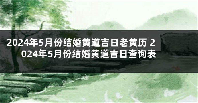 2024年5月份结婚黄道吉日老黄历 2024年5月份结婚黄道吉日查询表