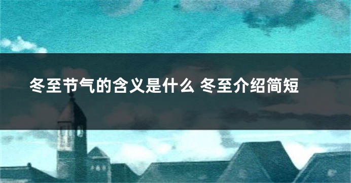 冬至节气的含义是什么 冬至介绍简短